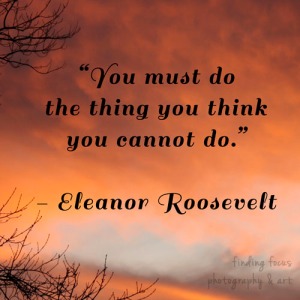"You must do the thing you think you cannot do."